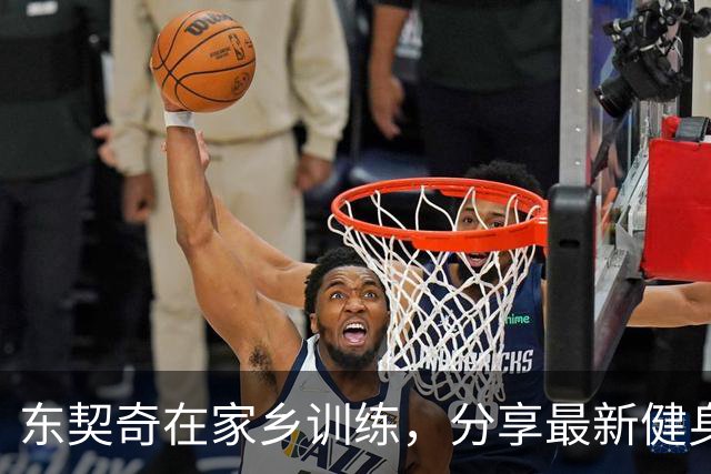 东契奇在家乡训练，分享最新健身照片