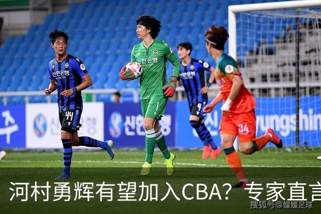 河村勇辉有望加入CBA？专家直言不靠谱